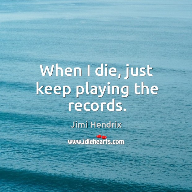 When I die, just keep playing the records. Jimi Hendrix Picture Quote