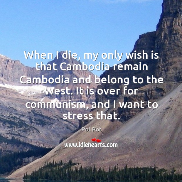 When I die, my only wish is that cambodia remain cambodia and belong to the west. Image