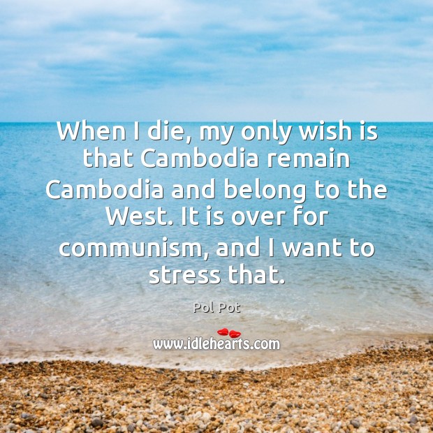 When I die, my only wish is that Cambodia remain Cambodia and Pol Pot Picture Quote
