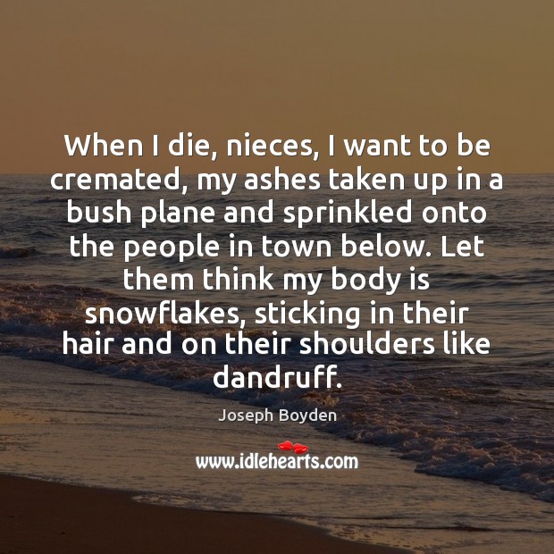 When I die, nieces, I want to be cremated, my ashes taken Joseph Boyden Picture Quote