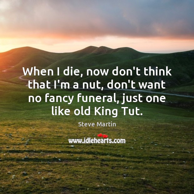 When I die, now don’t think that I’m a nut, don’t want Steve Martin Picture Quote