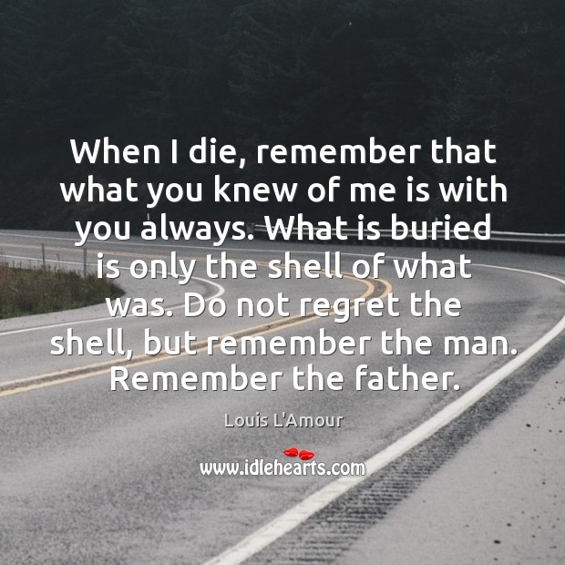 When I die, remember that what you knew of me is with Louis L’Amour Picture Quote