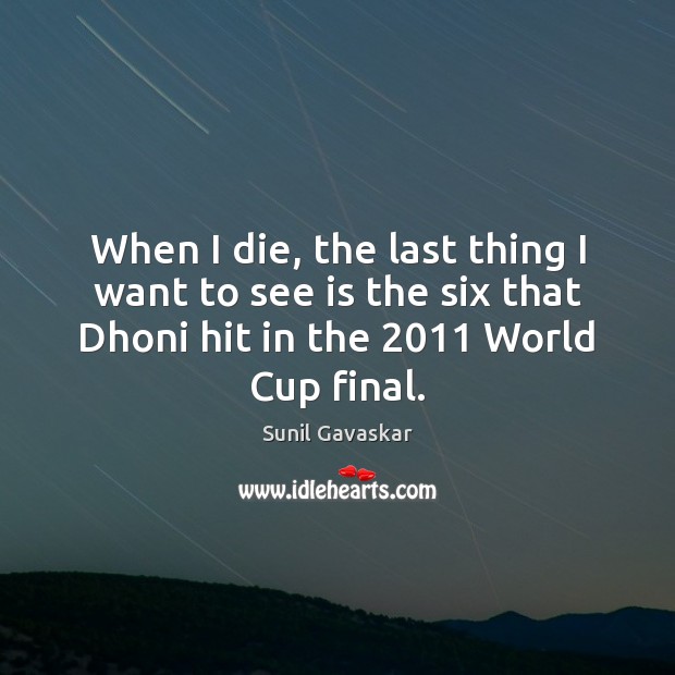 When I die, the last thing I want to see is the Sunil Gavaskar Picture Quote