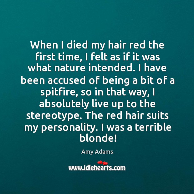 When I died my hair red the first time, I felt as if it was what nature intended. Amy Adams Picture Quote