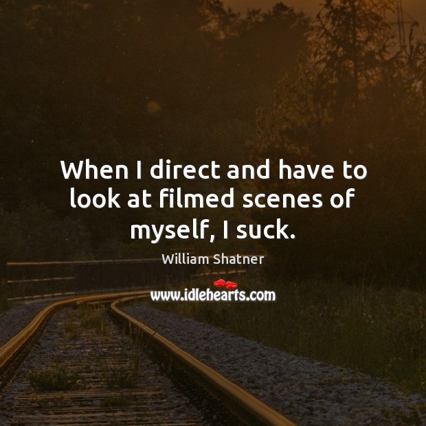 When I direct and have to look at filmed scenes of myself, I suck. William Shatner Picture Quote