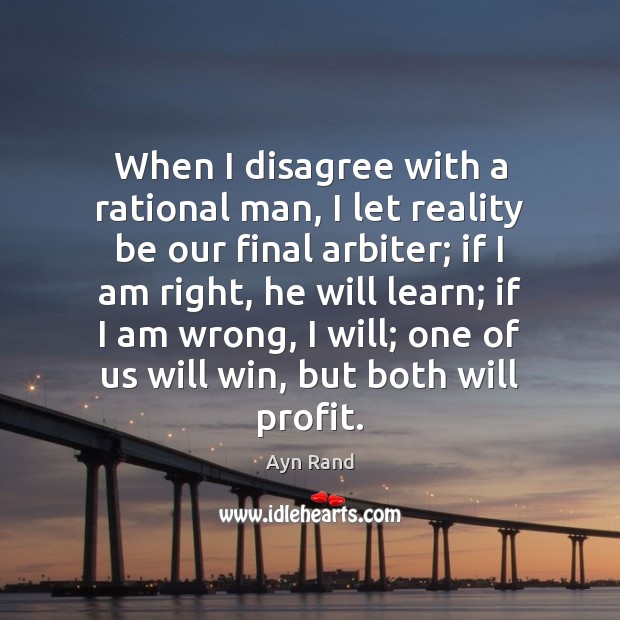 When I disagree with a rational man, I let reality be our Image