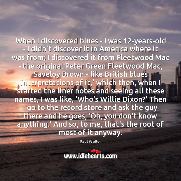 When I discovered blues – I was 12-years-old – I didn’t discover Paul Weller Picture Quote