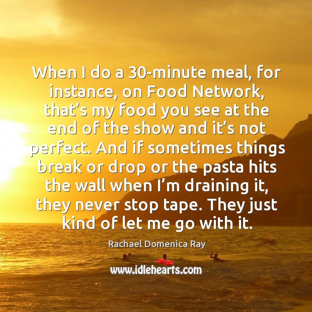 When I do a 30-minute meal, for instance, on food network, that’s my food you see at the Rachael Domenica Ray Picture Quote