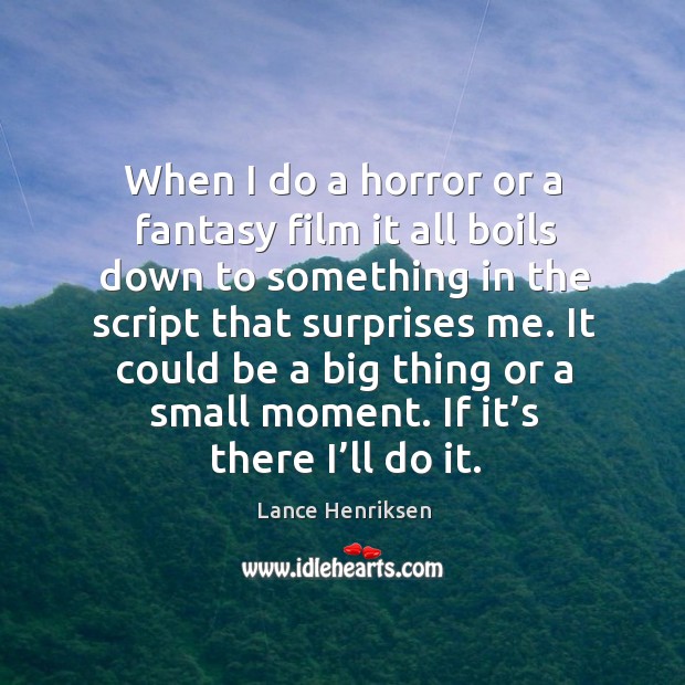 When I do a horror or a fantasy film it all boils down to something in the script that surprises me. Lance Henriksen Picture Quote
