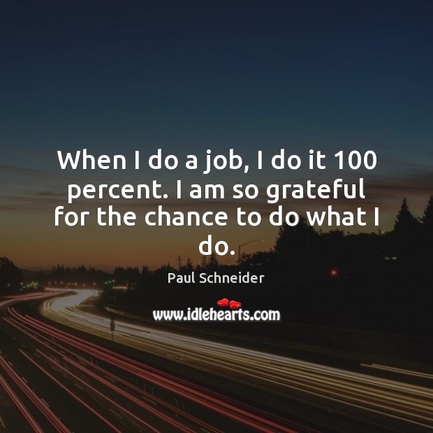 When I do a job, I do it 100 percent. I am so grateful for the chance to do what I do. Paul Schneider Picture Quote