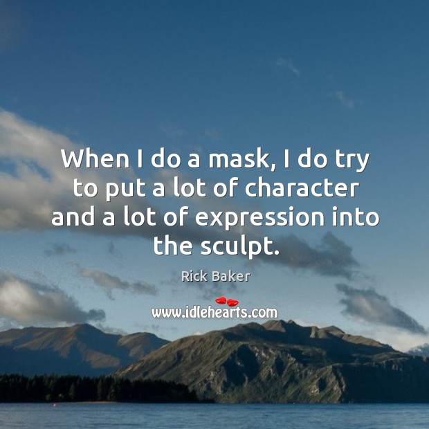 When I do a mask, I do try to put a lot of character and a lot of expression into the sculpt. Rick Baker Picture Quote