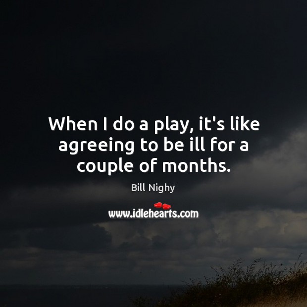 When I do a play, it’s like agreeing to be ill for a couple of months. Image