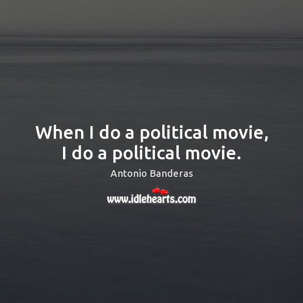 When I do a political movie, I do a political movie. Antonio Banderas Picture Quote