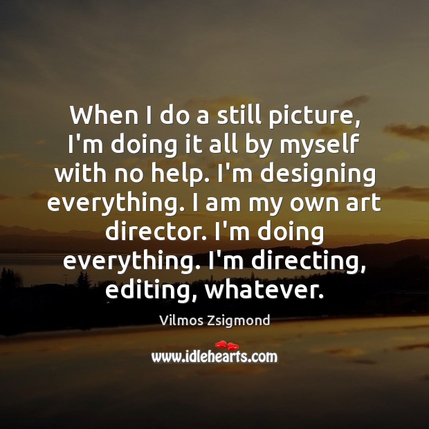 When I do a still picture, I’m doing it all by myself Vilmos Zsigmond Picture Quote