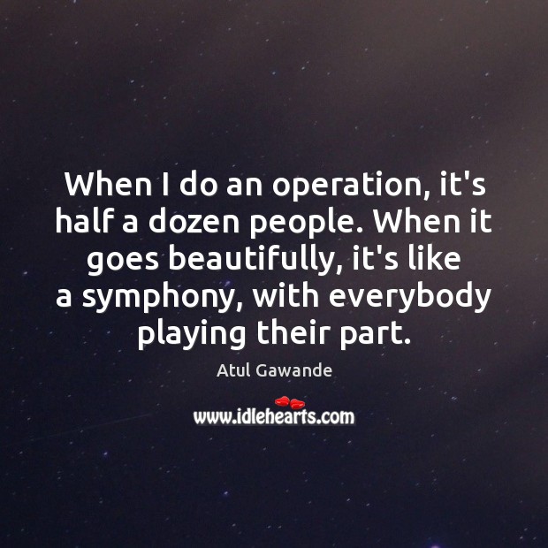 When I do an operation, it’s half a dozen people. When it Atul Gawande Picture Quote