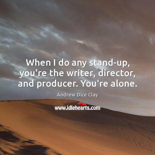 When I do any stand-up, you’re the writer, director, and producer. You’re alone. Andrew Dice Clay Picture Quote
