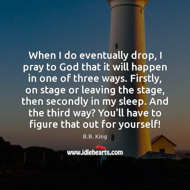 When I do eventually drop, I pray to God that it will B.B. King Picture Quote