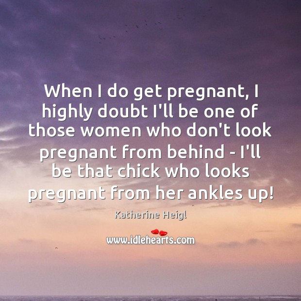 When I do get pregnant, I highly doubt I’ll be one of Katherine Heigl Picture Quote