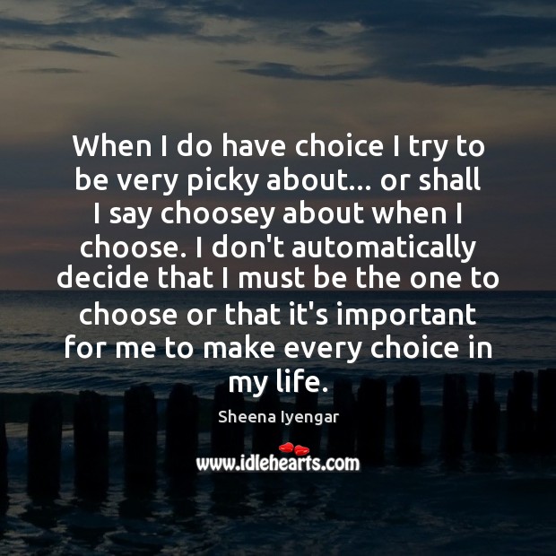 When I do have choice I try to be very picky about… Sheena Iyengar Picture Quote