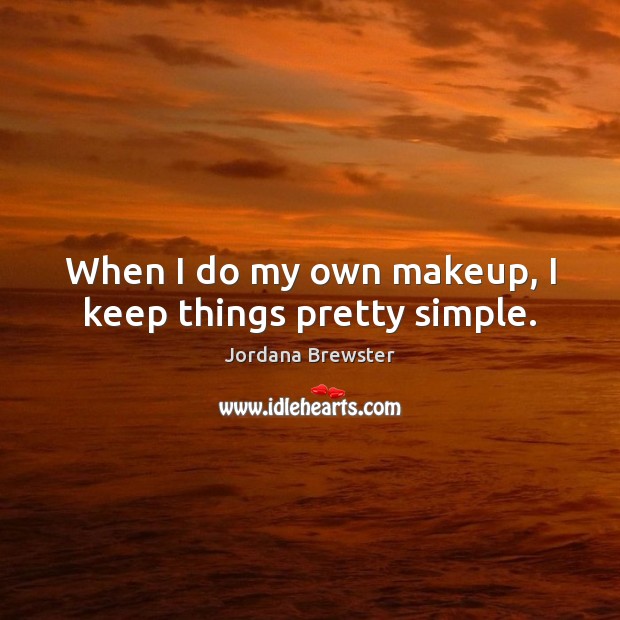 When I do my own makeup, I keep things pretty simple. Jordana Brewster Picture Quote