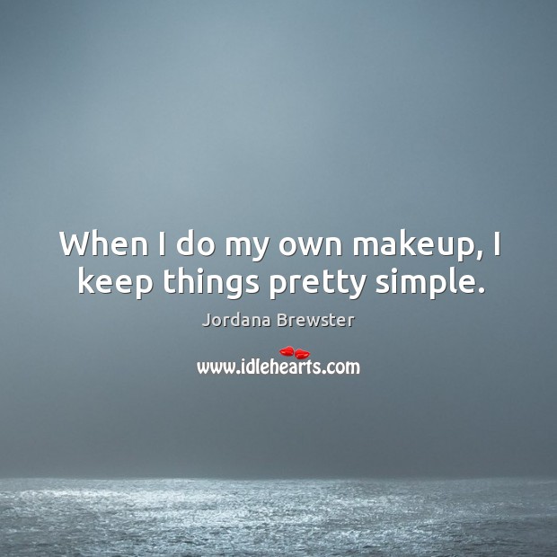 When I do my own makeup, I keep things pretty simple. Jordana Brewster Picture Quote