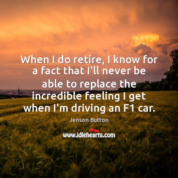 When I do retire, I know for a fact that I’ll never Driving Quotes Image
