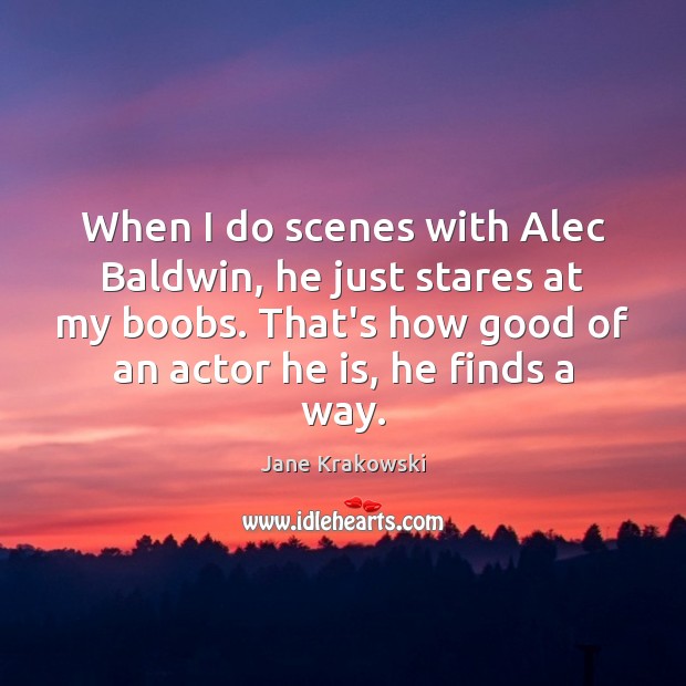 When I do scenes with Alec Baldwin, he just stares at my Image