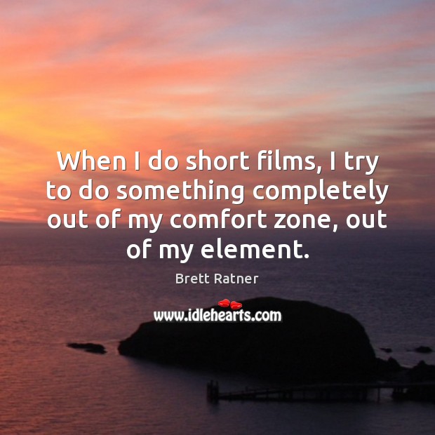 When I do short films, I try to do something completely out Brett Ratner Picture Quote