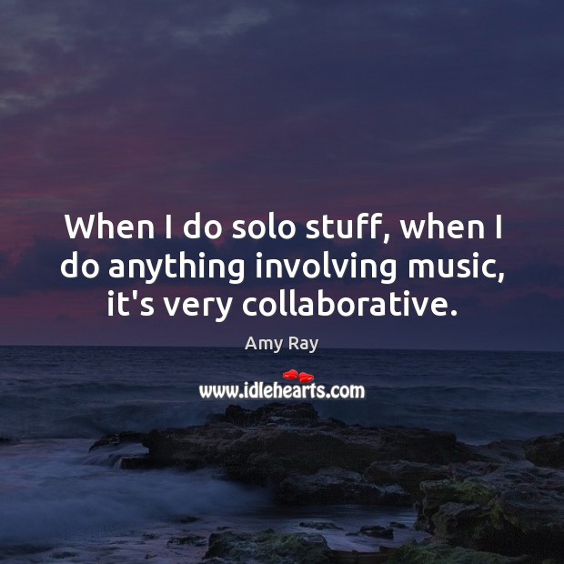 When I do solo stuff, when I do anything involving music, it’s very collaborative. Amy Ray Picture Quote