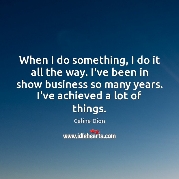 When I do something, I do it all the way. I’ve been Celine Dion Picture Quote