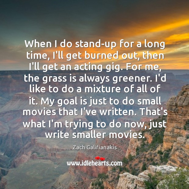 When I do stand-up for a long time, I’ll get burned out, Zach Galifianakis Picture Quote