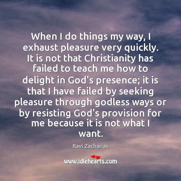 When I do things my way, I exhaust pleasure very quickly. It Ravi Zacharias Picture Quote