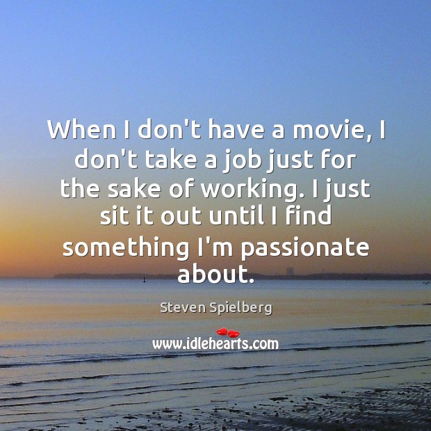 When I don’t have a movie, I don’t take a job just Steven Spielberg Picture Quote