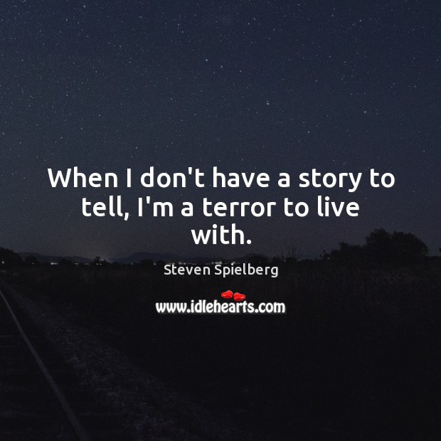 When I don’t have a story to tell, I’m a terror to live with. Steven Spielberg Picture Quote