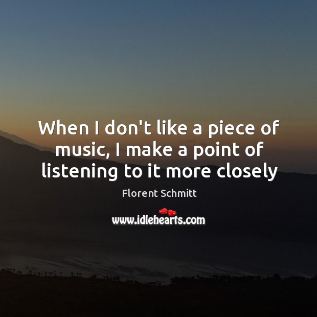 When I don’t like a piece of music, I make a point of listening to it more closely Florent Schmitt Picture Quote