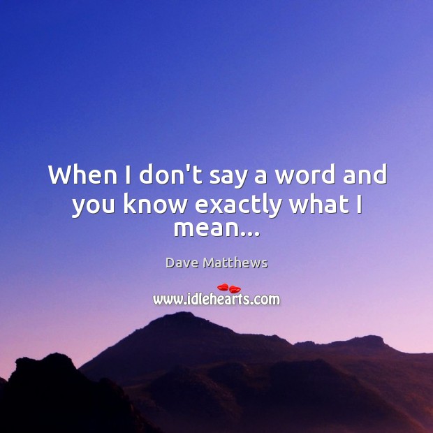 When I don’t say a word and you know exactly what I mean… Dave Matthews Picture Quote