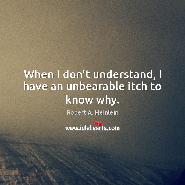 When I don’t understand, I have an unbearable itch to know why. Robert A. Heinlein Picture Quote