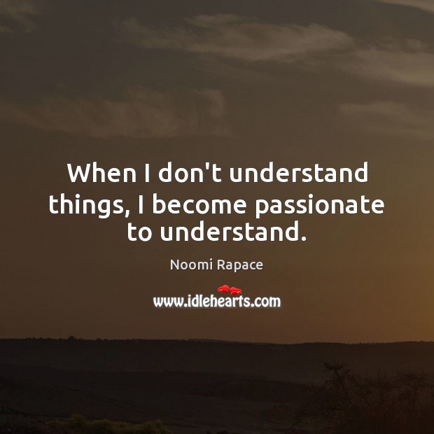 When I don’t understand things, I become passionate to understand. Noomi Rapace Picture Quote