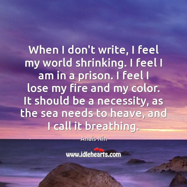 When I don’t write, I feel my world shrinking. I feel I Anais Nin Picture Quote