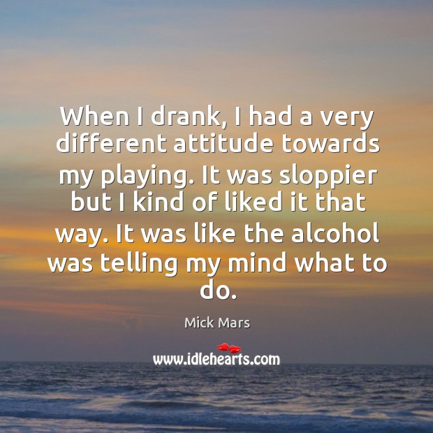 When I drank, I had a very different attitude towards my playing. Image