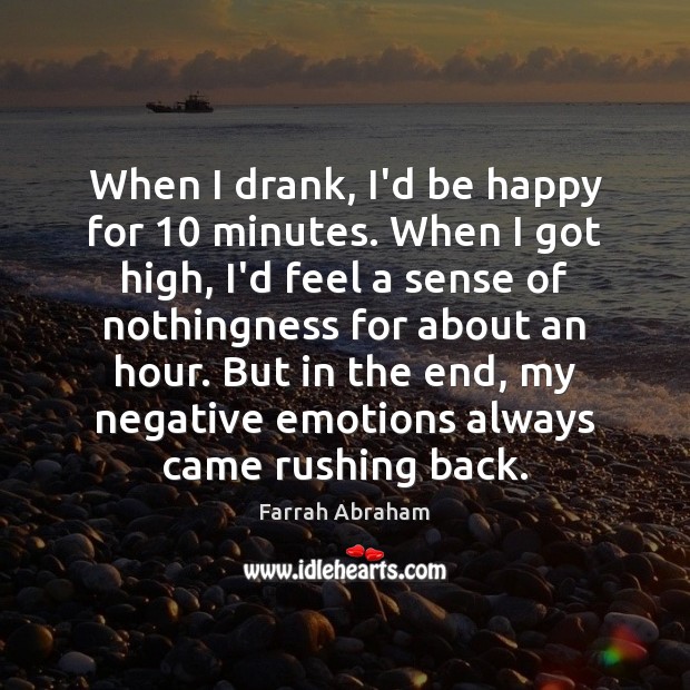 When I drank, I’d be happy for 10 minutes. When I got high, Farrah Abraham Picture Quote