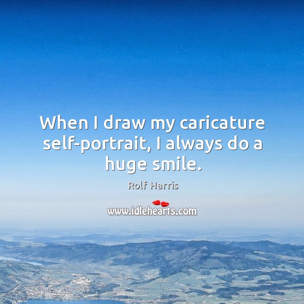 When I draw my caricature self-portrait, I always do a huge smile. Rolf Harris Picture Quote