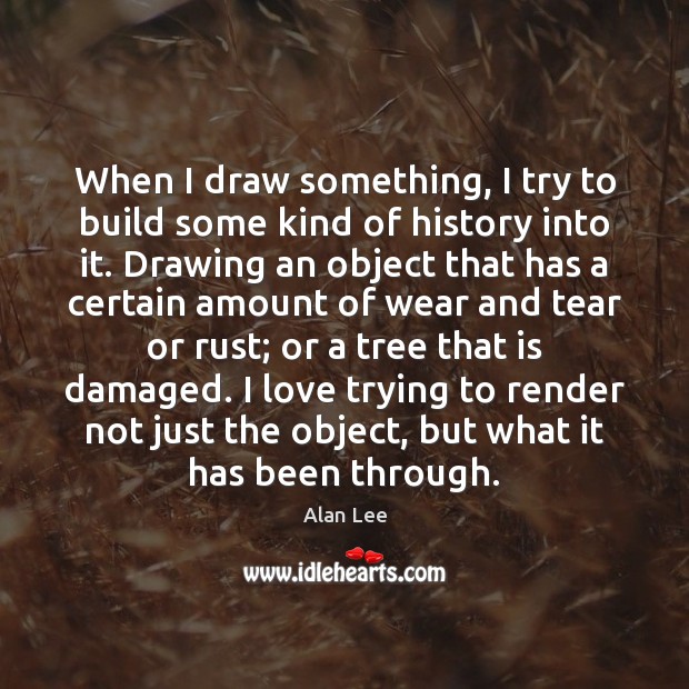 When I draw something, I try to build some kind of history Alan Lee Picture Quote