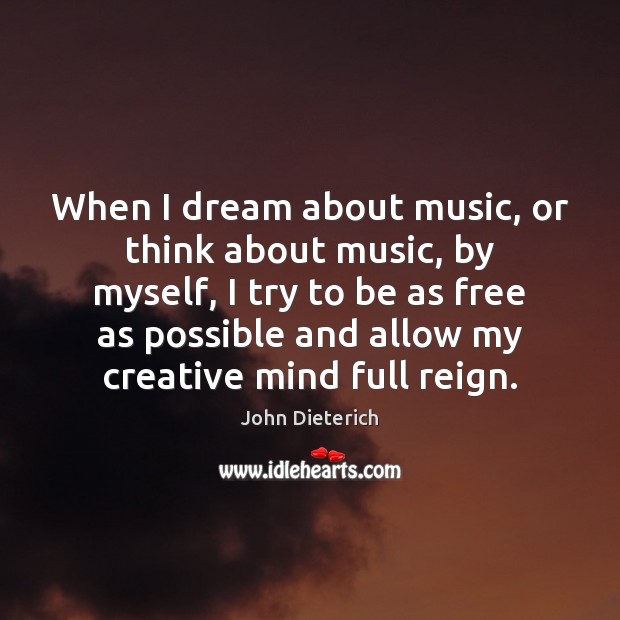 When I dream about music, or think about music, by myself, I John Dieterich Picture Quote