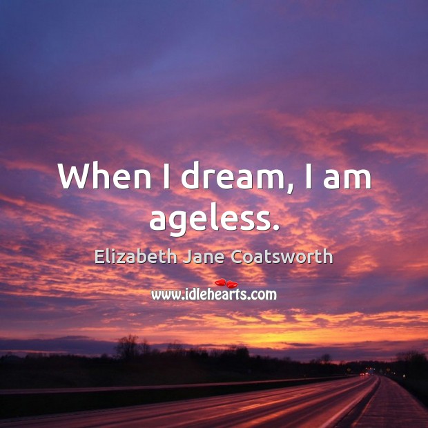 When I dream, I am ageless. Elizabeth Jane Coatsworth Picture Quote