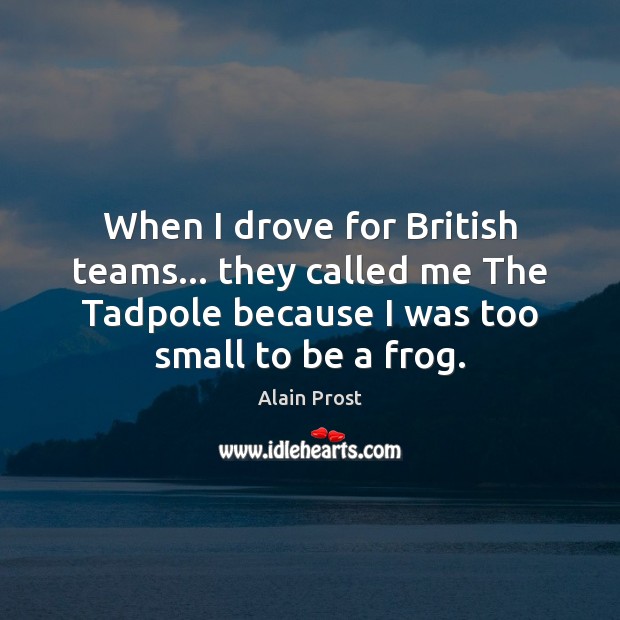 When I drove for British teams… they called me The Tadpole because Alain Prost Picture Quote