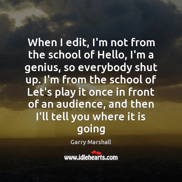 When I edit, I’m not from the school of Hello, I’m a Garry Marshall Picture Quote