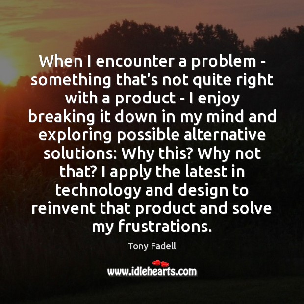 When I encounter a problem – something that’s not quite right with Tony Fadell Picture Quote
