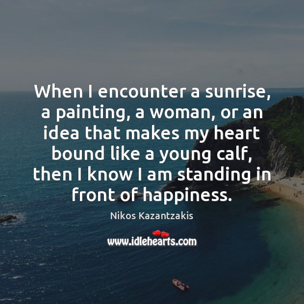 When I encounter a sunrise, a painting, a woman, or an idea Nikos Kazantzakis Picture Quote