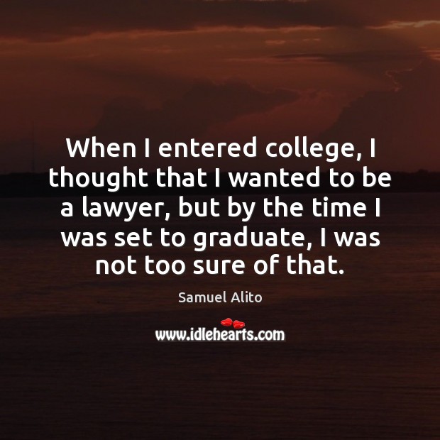 When I entered college, I thought that I wanted to be a Samuel Alito Picture Quote